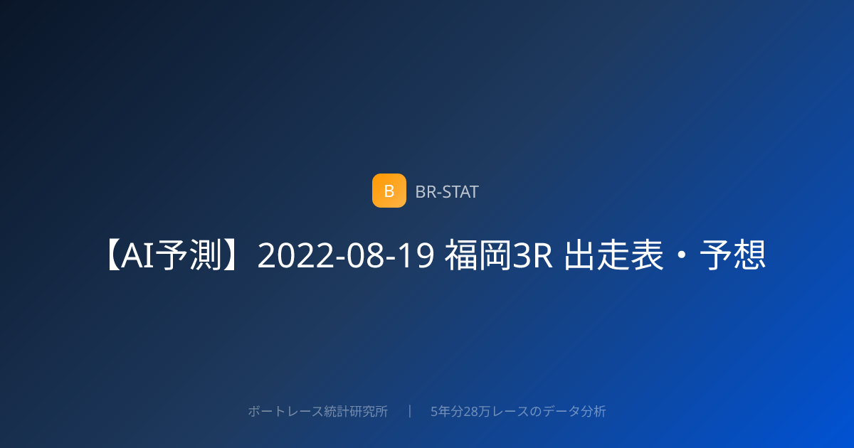 【AI予測】2022-08-19 福岡3R 出走表・予想 | BR-STAT